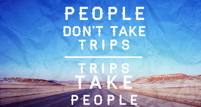 People Don’t Take Trips, Trips Take People